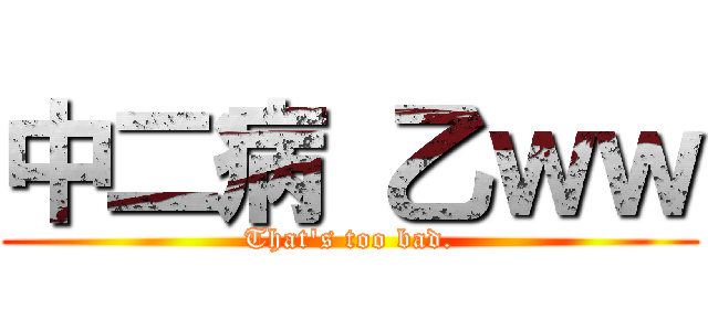 中二病 乙ｗｗ (That\'s too bad.)