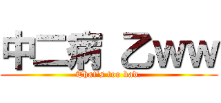 中二病 乙ｗｗ (That\'s too bad.)