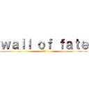 ｗａｌｌ ｏｆ ｆａｔｅ (W)