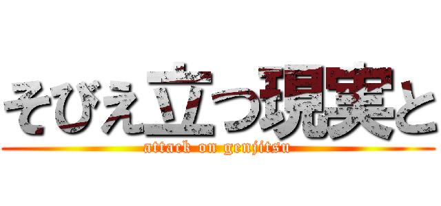 そびえ立つ現実と (attack on genjitsu)