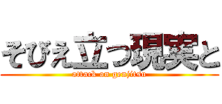 そびえ立つ現実と (attack on genjitsu)