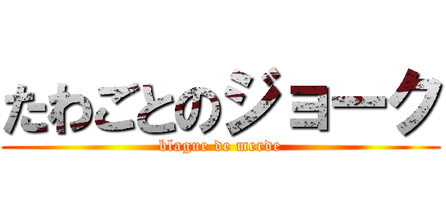 たわごとのジョーク (blague de merde)