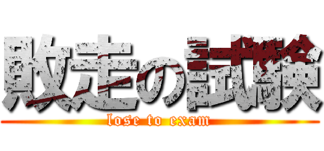 敗走の試験 (lose to exam)