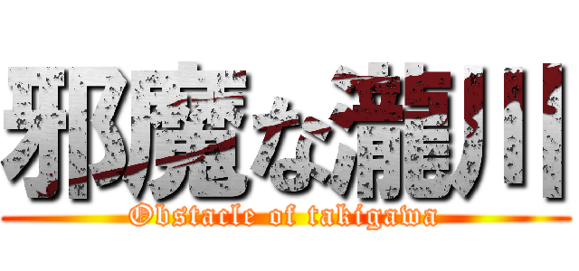 邪魔な瀧川 (Obstacle of takigawa)