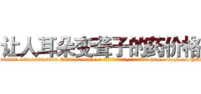 让人耳朵变聋子的药价格 (让人耳朵变聋子的药价格【电-186x2687x6963-Q278180069元-吉-药-业】我们做的是长期生意,靠的是老客户长期支持 http://sngk.net/YDtgr3
)