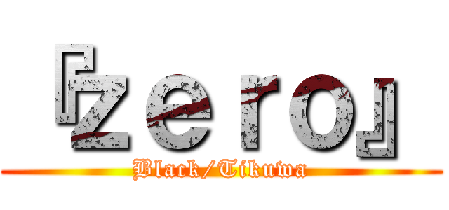 『ｚｅｒｏ』 (Black/Tikuwa)