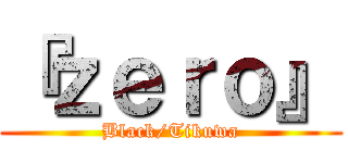 『ｚｅｒｏ』 (Black/Tikuwa)