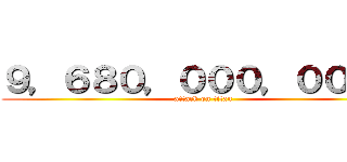 ９，６８０，０００，０００円 (attack on titan)