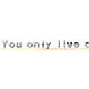Ｙｏｕ ｏｎｌｙ ｌｉｖｅ ｏｎｃｅ (Unless it’s a game)