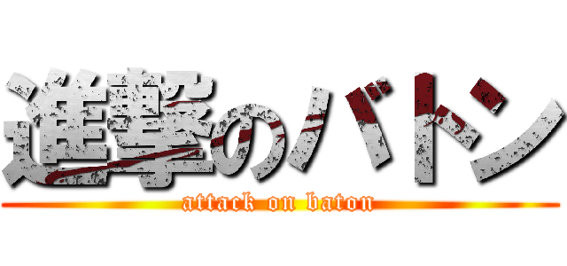 進撃のバトン (attack on baton)