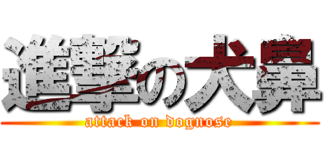 進撃の犬鼻 (attack on dognose)