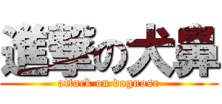 進撃の犬鼻 (attack on dognose)