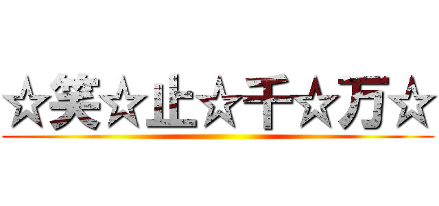 ☆笑☆止☆千☆万☆ ()