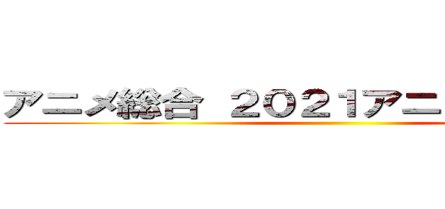 アニメ総合 ２０２１アニメランキング ()