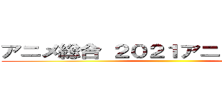 アニメ総合 ２０２１アニメランキング ()