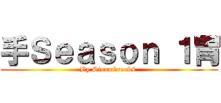 手Ｓｅａｓｏｎ １胃 (By Stormbreak4 )