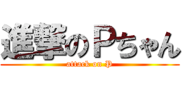 進撃のＰちゃん (attack on P)