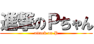 進撃のＰちゃん (attack on P)