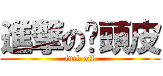 進撃の柒頭皮 (fuck off)