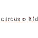ｃｉｒｃｕｓ の ｋｉｄ (circuscircuscircuscircuscircuscircuscircuscircuscircuscircuscircuscircuscircuscircuscircuscircus)