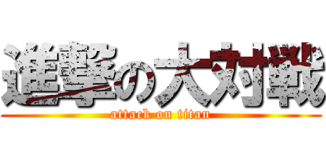 進撃の大対戦 (attack on titan)