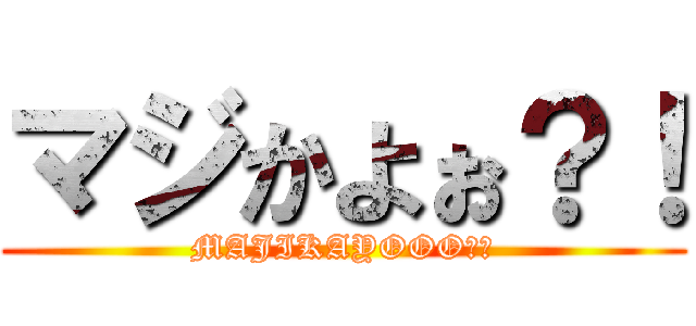 マジかよぉ？！ (MAJIKAYOOO？！)