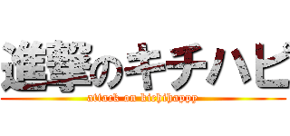 進撃のキチハピ (attack on kichihappy)