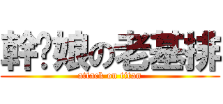 幹您娘の老基排 (attack on titan)