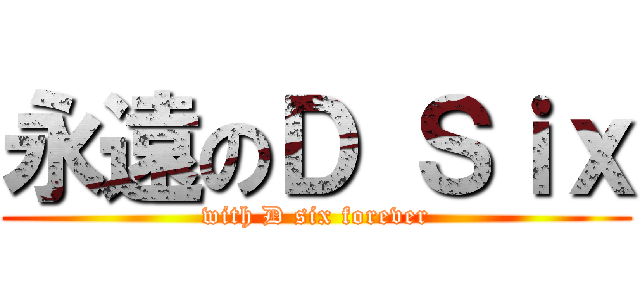 永遠のＤ Ｓｉｘ (with D six forever)