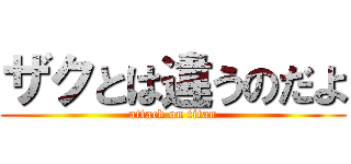 ザクとは違うのだよ (attack on titan)
