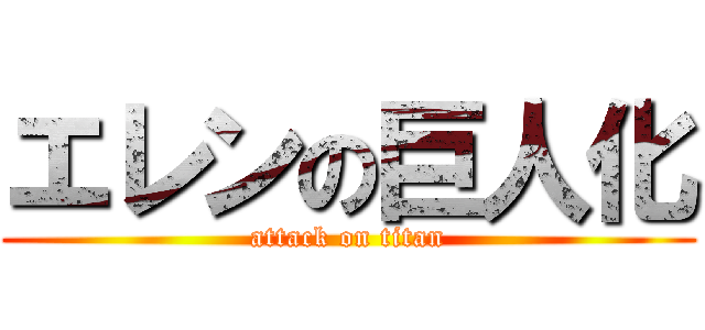 エレンの巨人化 (attack on titan)