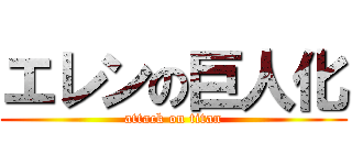 エレンの巨人化 (attack on titan)