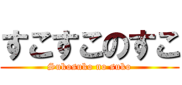 すこすこのすこ (Sukosuko no suko)