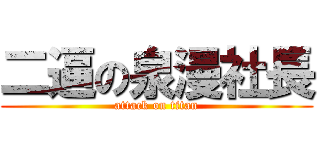 二逼の泉漫社長 (attack on titan)