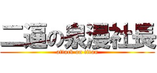 二逼の泉漫社長 (attack on titan)