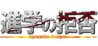 進学の拒否 (kyugaku banzai)
