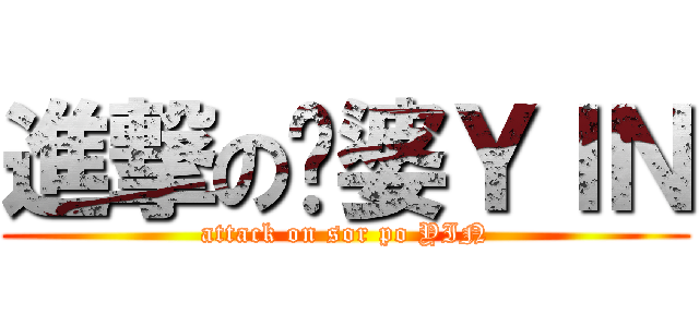 進撃の傻婆ＹＩＮ (attack on sor po YIN)