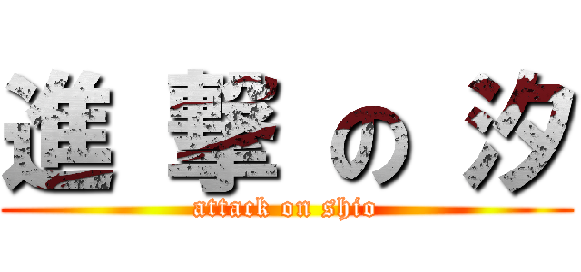 進 撃 の 汐 (attack on shio)