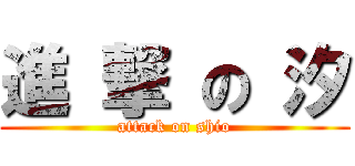 進 撃 の 汐 (attack on shio)