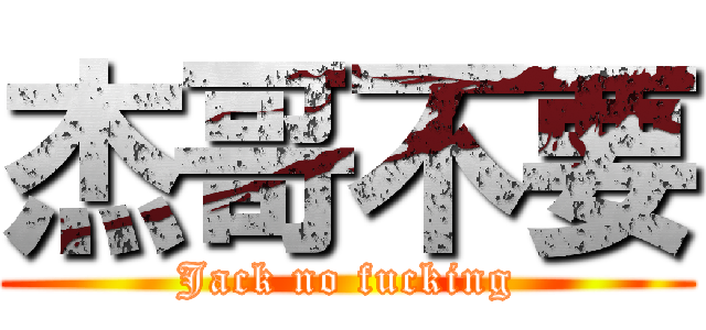 杰哥不要 (Jack no fucking)