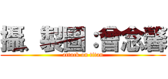 攝、製圖：曾念馨 (attack on titan)