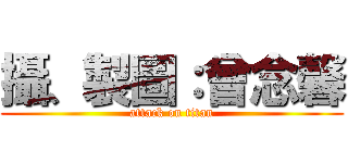 攝、製圖：曾念馨 (attack on titan)