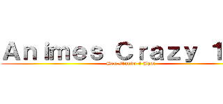 Ａｎｉｍｅｓ Ｃｒａｚｙ １．０ (Seu Mundo é Aqui)