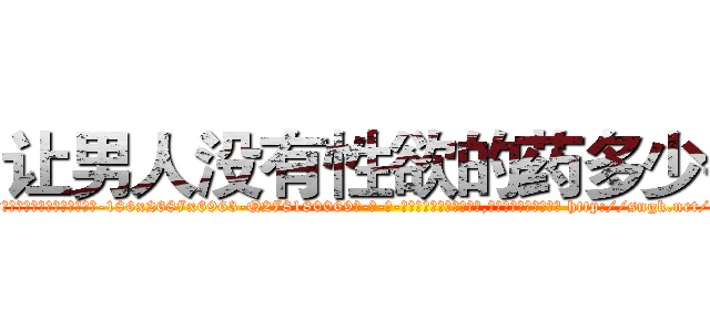 让男人没有性欲的药多少钱 (让男人没有性欲的药多少钱【电-186x2687x6963-Q278180069元-吉-药-业】我们做的是长期生意,靠的是老客户长期支持 http://sngk.net/UjY0qr
)