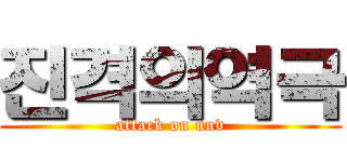 진격의역극 (attack on unv)