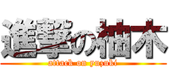 進撃の柚木 (attack on yuzuki)