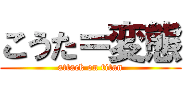 こうた＝変態 (attack on titan)