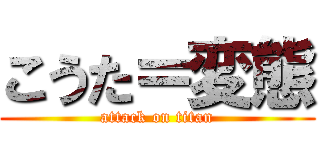 こうた＝変態 (attack on titan)