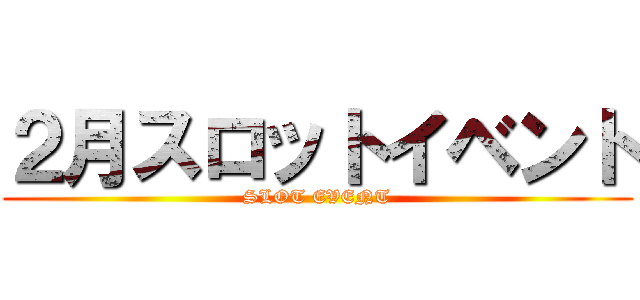 ２月スロットイベント (SLOT EVENT)