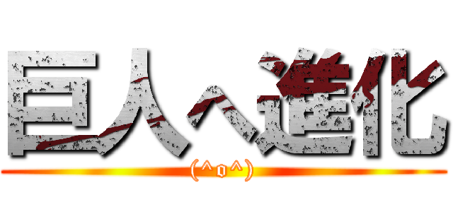 巨人へ進化 ((^o^))
